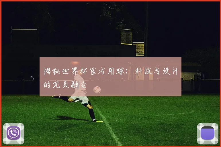 揭秘世界杯官方用球:科技与设计的完美融合