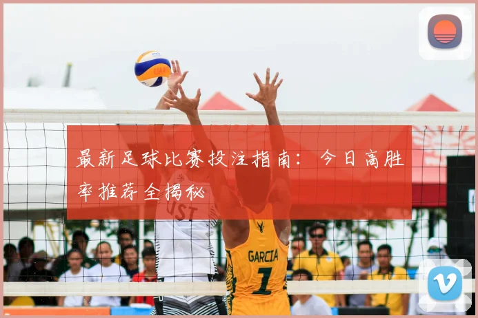 最新足球比赛投注指南：今日高胜率推荐全揭秘