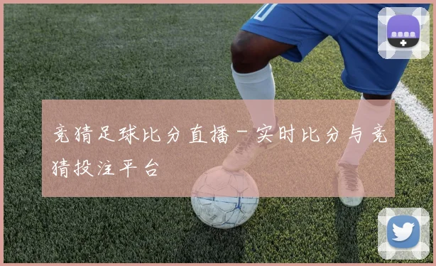 竞猜足球比分直播 - 实时比分与竞猜投注平台