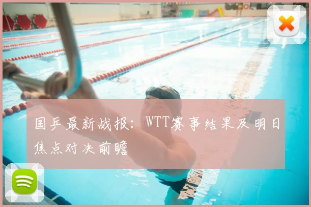 国乒最新战报：WTT赛事结果及明日焦点对决前瞻