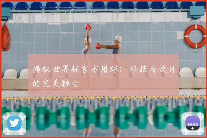 揭秘世界杯官方用球:科技与设计的完美融合